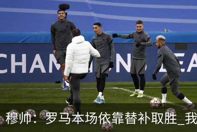穆帅：罗马本场依靠替补取胜 我们不可能追上尤文